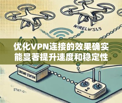 优化VPN连接的效果确实能显著提升速度和稳定性。以下是根据思考过程整理出的优化步骤和建议
