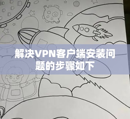 解决VPN客户端安装问题的步骤如下