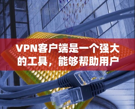 VPN客户端是一个强大的工具，能够帮助用户加密网络连接，保护隐私并绕过地理限制。以下是使用VPN客户端的详细指南，分步骤说明如何设置和配置