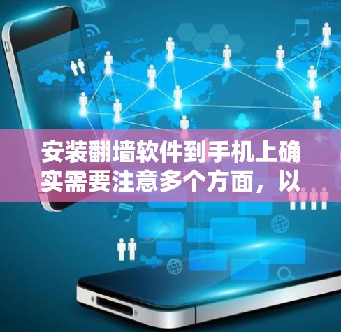 安装翻墙软件到手机上确实需要注意多个方面，以下是一步步的指南，帮助您安全、合法地进行操作