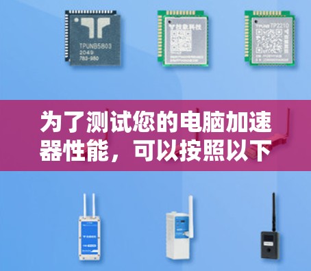 为了测试您的电脑加速器性能，可以按照以下步骤进行
