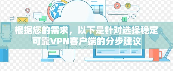 根据您的需求，以下是针对选择稳定可靠VPN客户端的分步建议