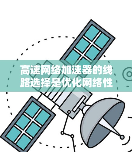 高速网络加速器的线路选择是优化网络性能的关键环节，尤其在数据中心和云计算环境中，如何选择最优的线路能够显著提升数据传输速度和带宽利用率。以下是一些线路选择的技巧和建议