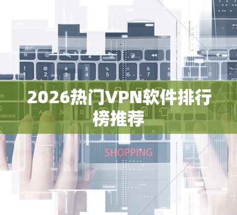 2026热门VPN软件排行榜推荐