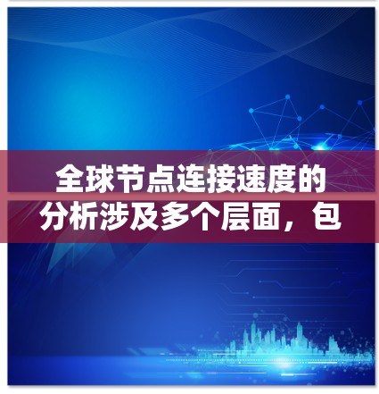 全球节点连接速度的分析涉及多个层面，包括网络基础设施、技术标准、地理位置、网络运营商以及政策等因素。以下是一些关键点和分析方向