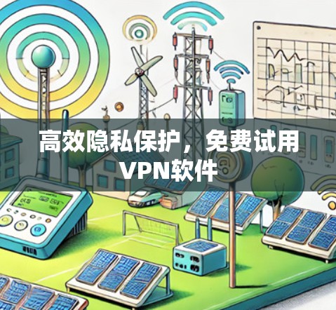 高效隐私保护，免费试用VPN软件