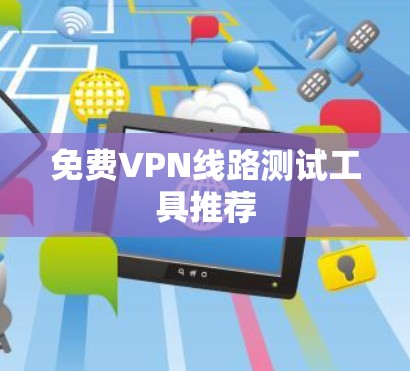 免费VPN线路测试工具推荐