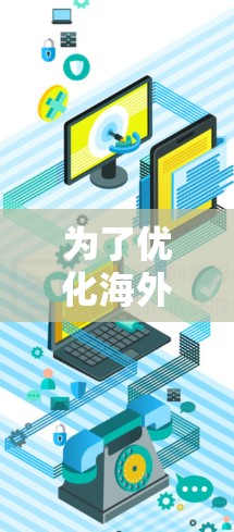 为了优化海外访问速度和访问限制，以下是一些建议的工具和方法