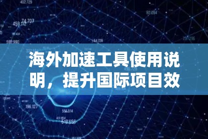 海外加速工具使用说明，提升国际项目效率的秘诀