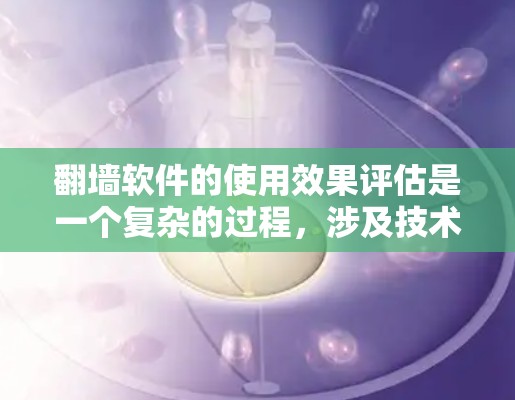 翻墙软件的使用效果评估是一个复杂的过程，涉及技术、安全、法律和用户体验等多个方面。以下是一些关键的评估维度和考虑因素