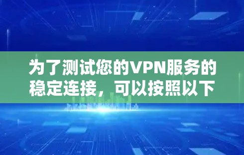 为了测试您的VPN服务的稳定连接，可以按照以下步骤进行