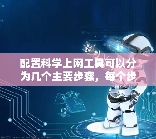 配置科学上网工具可以分为几个主要步骤，每个步骤都需要仔细规划和执行。以下是详细的步骤指南