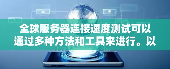 全球服务器连接速度测试可以通过多种方法和工具来进行。以下是一些常用的方法和工具，帮助你测试全球服务器之间的连接速度