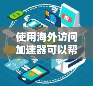 使用海外访问加速器可以帮助您绕过某些网站的访问限制，但需要正确选择和配置工具。以下是分步指南，帮助您顺利使用海外访问加速器