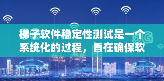 梯子软件稳定性测试是一个系统化的过程，旨在确保软件在各个方面都能表现稳定。以下是对该测试过程的总结和步骤