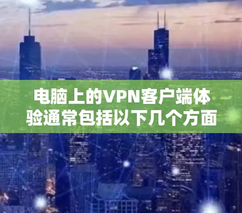 电脑上的VPN客户端体验通常包括以下几个方面