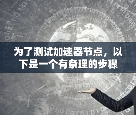 为了测试加速器节点，以下是一个有条理的步骤指南