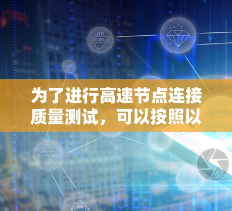 为了进行高速节点连接质量测试，可以按照以下步骤进行