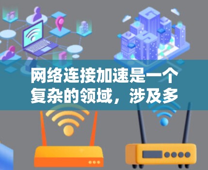 网络连接加速是一个复杂的领域，涉及多种技术手段和策略。以下是对网络连接加速解决方案的总结和建议，结合了多种技术和实际应用场景