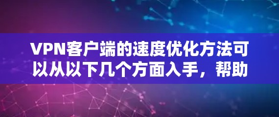 VPN客户端的速度优化方法可以从以下几个方面入手，帮助你获得更快的连接速度
