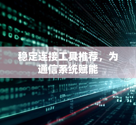 稳定连接工具推荐，为通信系统赋能