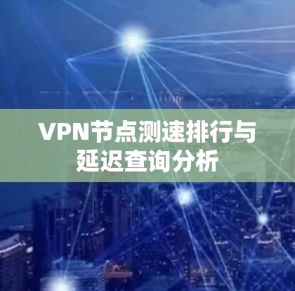 VPN节点测速排行与延迟查询分析