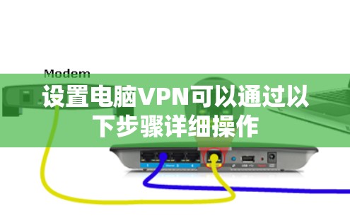 设置电脑VPN可以通过以下步骤详细操作