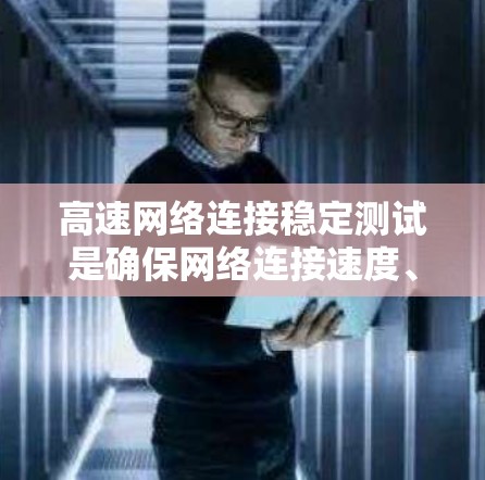 高速网络连接稳定测试是确保网络连接速度、稳定性和可靠性的重要步骤，尤其是在涉及大数据传输、在线应用或实时通信的情况下。以下是一些关键的测试方法和工具，帮助你进行网络连接稳定性的测试