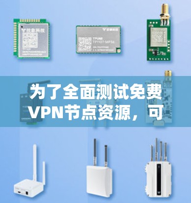 为了全面测试免费VPN节点资源，可以按照以下步骤进行