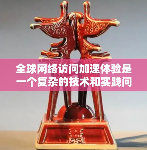 全球网络访问加速体验是一个复杂的技术和实践问题，涉及多个领域，包括网络基础设施、内容分发、数据传输优化等。以下是一些关键因素和技术，帮助理解全球网络访问加速的体验
