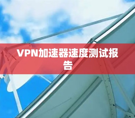 VPN加速器速度测试报告
