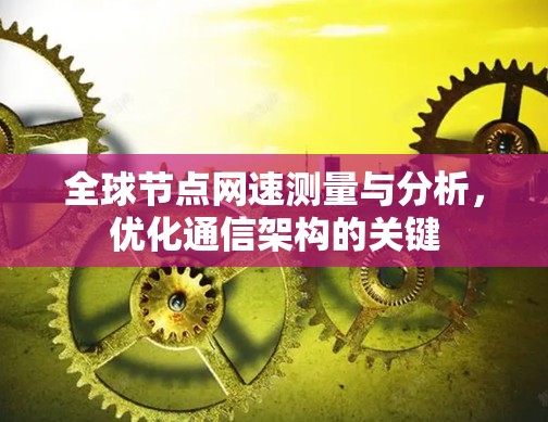 全球节点网速测量与分析，优化通信架构的关键