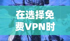 在选择免费VPN时，以下是一些建议和考虑因素，帮助你做出明智的决定