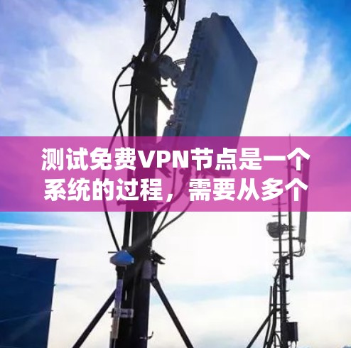 测试免费VPN节点是一个系统的过程，需要从多个方面进行评估，确保其符合您的需求。以下是分步骤的测试指南