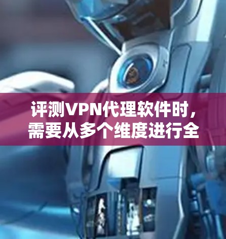 评测VPN代理软件时，需要从多个维度进行全面分析，以确保软件能够满足用户的需求。以下是对各个方面的详细评估和建议