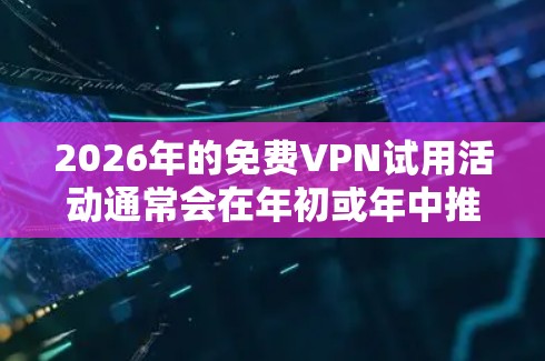 2026年的免费VPN试用活动通常会在年初或年中推出，具体时间可能会根据各个VPN服务提供商的活动安排而有所不同。以下是一些常见的免费VPN试用活动信息和建议