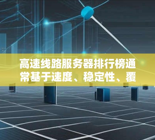 高速线路服务器排行榜通常基于速度、稳定性、覆盖范围、技术支持、成本和客户服务等因素来评定。以下是一些主要的高速线路服务器提供商及其排名