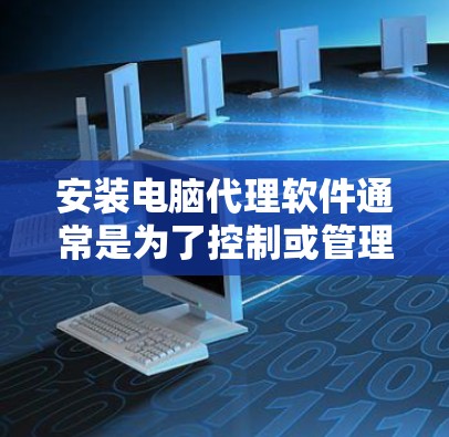 安装电脑代理软件通常是为了控制或管理网络流量、匿名化访问网络资源、或作为安全工具等。常见的用途包括隐私保护、网络加速、或者企业内网管理等