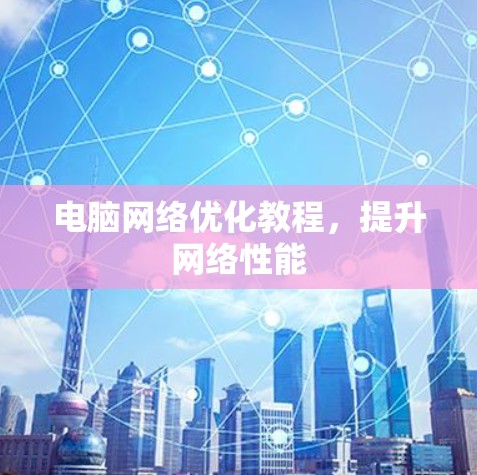 电脑网络优化教程，提升网络性能