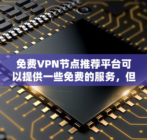 免费VPN节点推荐平台可以提供一些免费的服务，但需要注意隐私和安全问题。以下是一些知名的免费或低价VPN服务和工具推荐