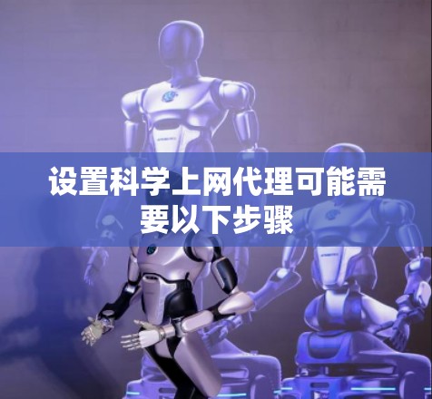 设置科学上网代理可能需要以下步骤