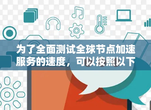 为了全面测试全球节点加速服务的速度，可以按照以下步骤进行
