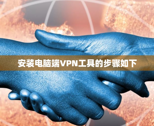安装电脑端VPN工具的步骤如下