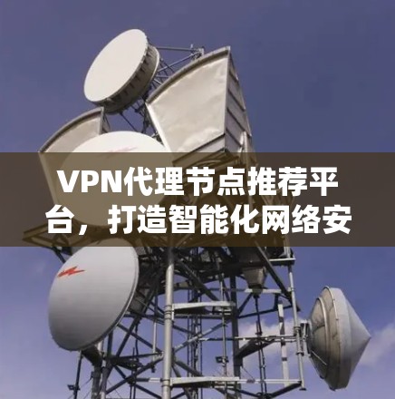 VPN代理节点推荐平台，打造智能化网络安全解决方案