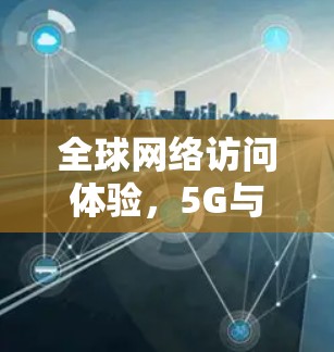 全球网络访问体验，5G与宽带技术的关键突破