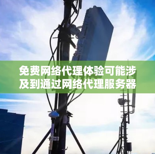 免费网络代理体验可能涉及到通过网络代理服务器来获取互联网服务的体验。以下是一些关于免费网络代理服务的信息和建议