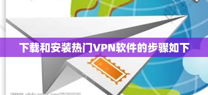 下载和安装热门VPN软件的步骤如下