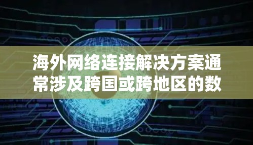 海外网络连接解决方案通常涉及跨国或跨地区的数据传输和网络通信，旨在确保高效、稳定、安全地连接全球网络。以下是一些常见的解决方案和方法