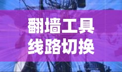 翻墙工具线路切换的方法可以通过以下步骤实现，确保您能够顺利切换到不同的服务器或代理地址以避免封锁和监控