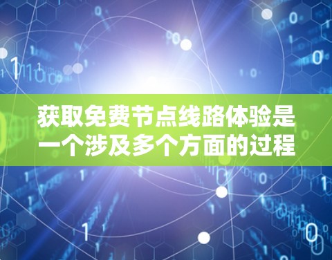 获取免费节点线路体验是一个涉及多个方面的过程，以下是一些步骤和建议，帮助您有效地获取和使用免费节点